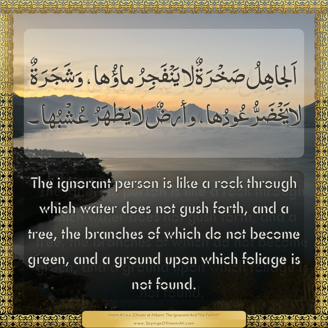 The ignorant person is like a rock through which water does not gush...